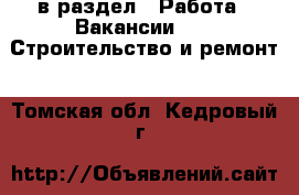  в раздел : Работа » Вакансии »  » Строительство и ремонт . Томская обл.,Кедровый г.